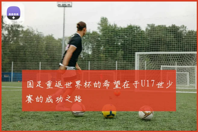 国足重返世界杯的希望在于U17世少赛的成功之路