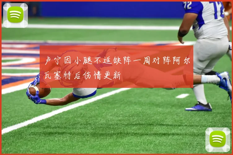 卢宁因小腿不适缺阵一周对阵阿尔瓦塞特后伤情更新