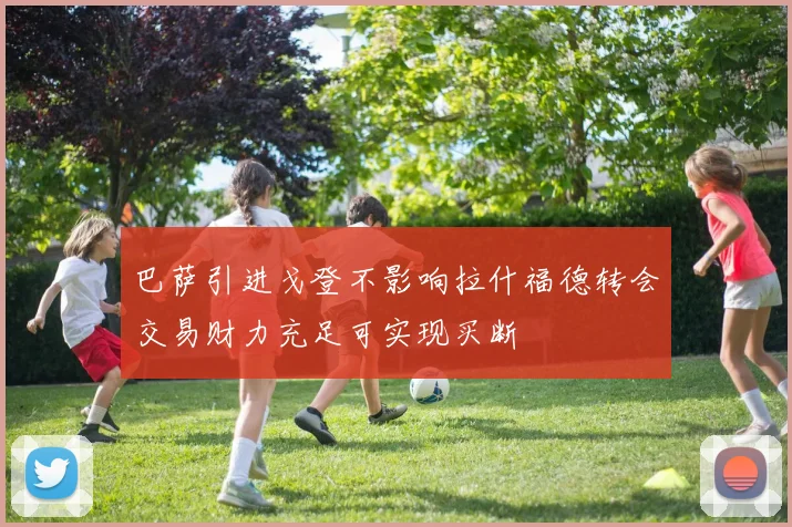 巴萨引进戈登不影响拉什福德转会交易财力充足可实现买断