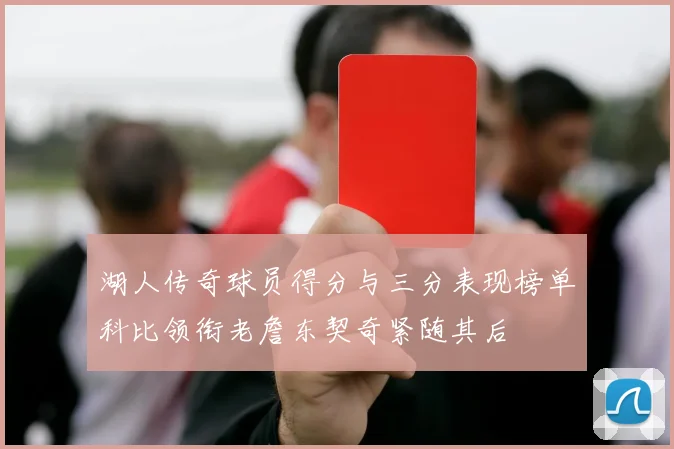 湖人传奇球员得分与三分表现榜单科比领衔老詹东契奇紧随其后