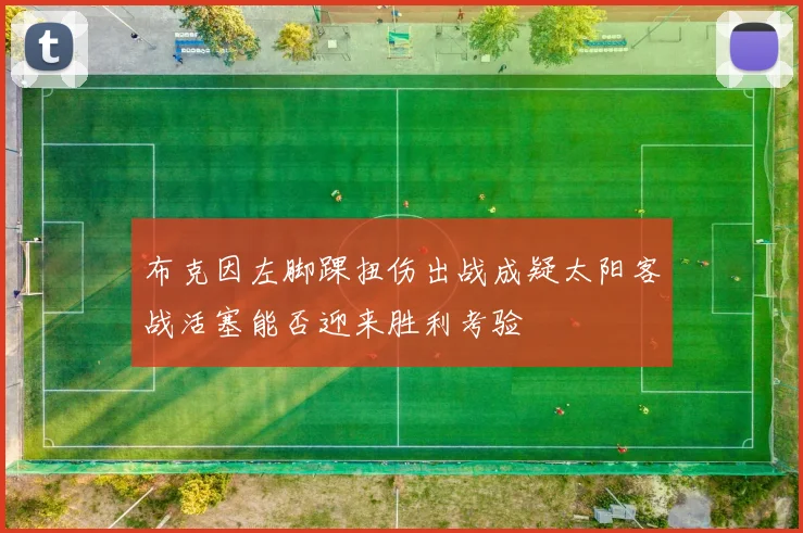布克因左脚踝扭伤出战成疑太阳客战活塞能否迎来胜利考验