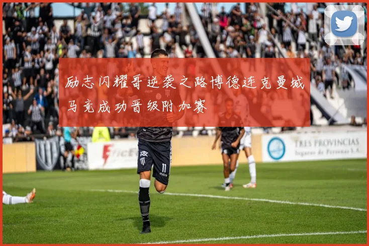 励志闪耀哥逆袭之路博德连克曼城马竞成功晋级附加赛