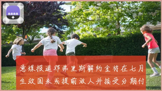 意媒报道邓弗里斯解约金将在七月生效国米或提前放人并接受分期付款