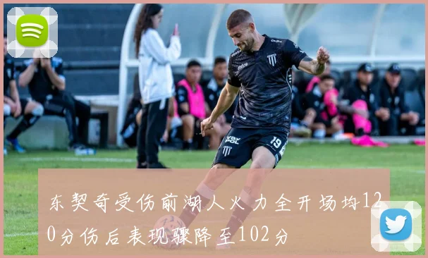 东契奇受伤前湖人火力全开场均120分伤后表现骤降至102分