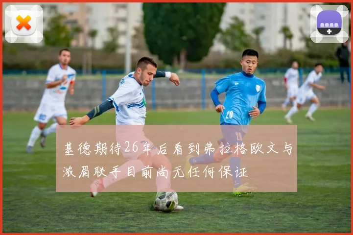 基德期待26年后看到弗拉格欧文与浓眉联手目前尚无任何保证