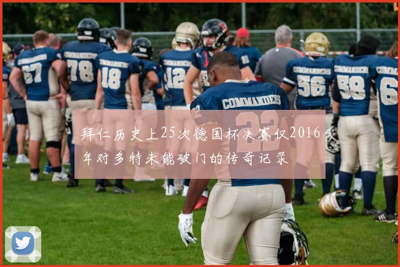 拜仁历史上25次德国杯决赛仅2016年对多特未能破门的传奇记录