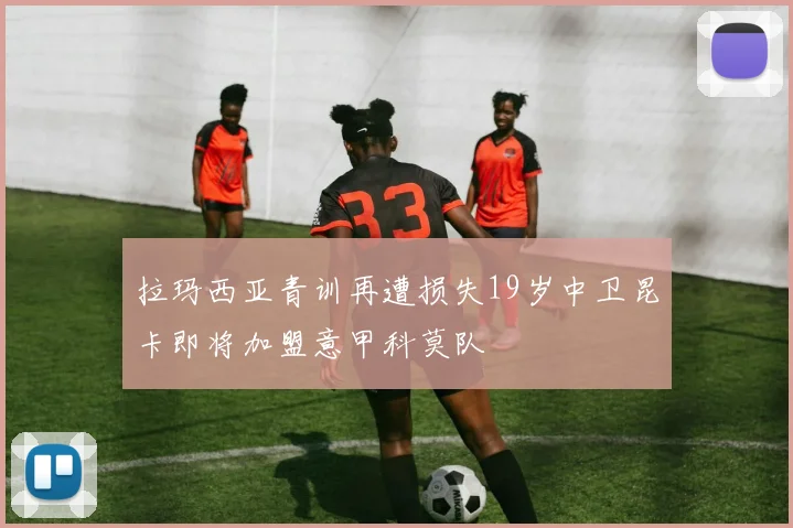 拉玛西亚青训再遭损失19岁中卫昆卡即将加盟意甲科莫队