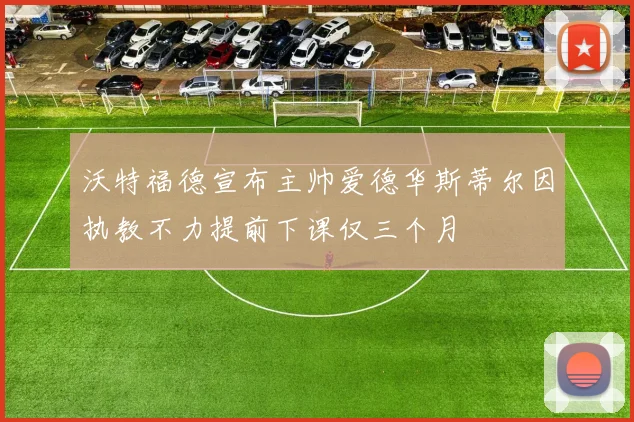 沃特福德宣布主帅爱德华斯蒂尔因执教不力提前下课仅三个月